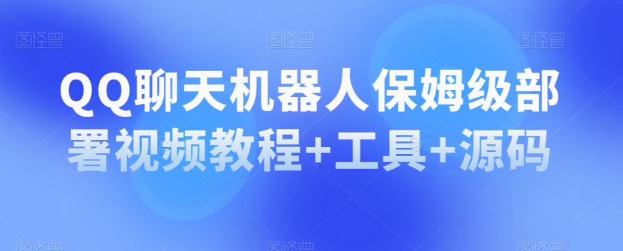 QQ聊天机器人保姆级部署视频教程+工具+源码-铭创资源库