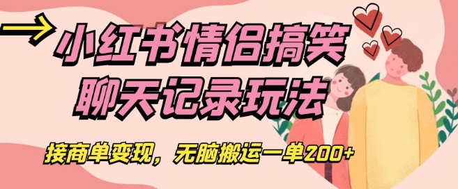 小红书情侣搞笑聊天记录玩法，接商单变现，无脑搬运一单200+【揭秘】-铭创资源库