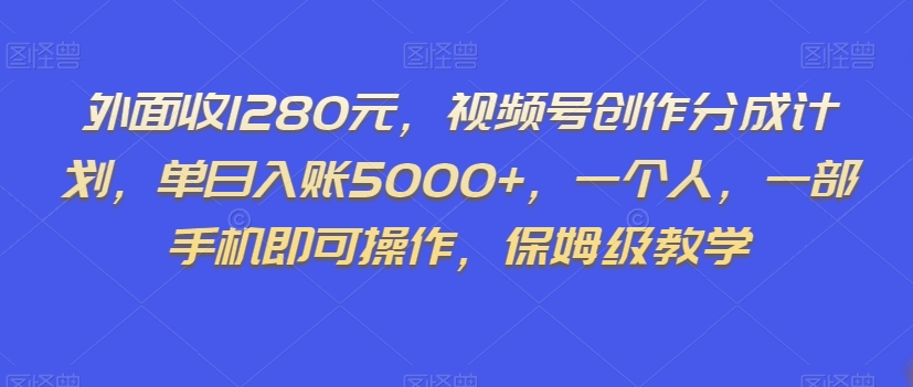 外面收1280元，视频号创作分成计划，单日入账5000+，一个人，一部手机即可操作，保姆级教学【揭秘】-铭创资源库
