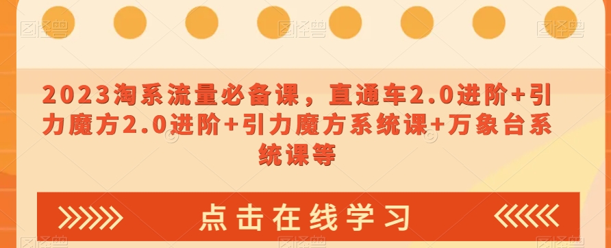 023淘系流量必备课，直通车2.0进阶+引力魔方2.0进阶+引力魔方系统课+万象台系统课等-铭创资源库