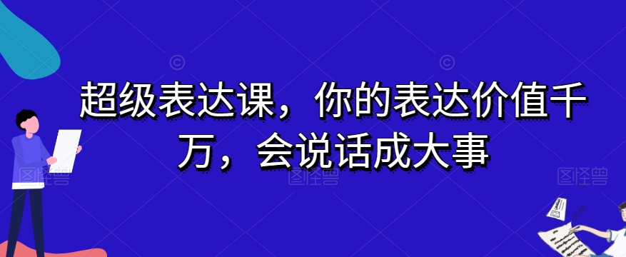 超级表达课，你的表达价值千万，会说话成大事-铭创资源库