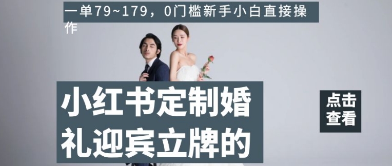 小红书定制婚礼迎宾立牌的项目，一单79~179，0门槛新手小白直接操作【揭秘】-铭创资源库