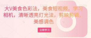 大V美食色彩法,美食短视频,学习相机,清晰透亮灯光法,剪映剪辑,美感调色-铭创资源库