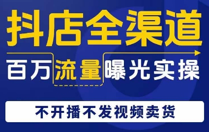 抖店全渠道百万流量曝光实操，不开播不发视频带货-铭创资源库