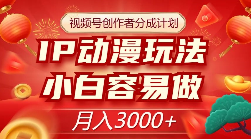 视频号创作者分成计划，IP动漫玩法，小白容易做，月入3000+【揭秘】-铭创资源库