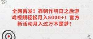 全网首发!靠制作明日之后游戏视频轻松月入5000+!官方新活动月入过万不是梦!【揭秘】-铭创资源库