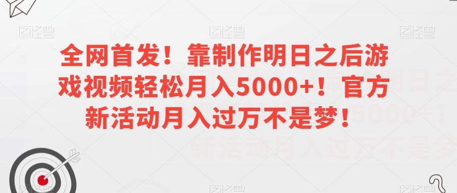 全网首发！靠制作明日之后游戏视频轻松月入5000+！官方新活动月入过万不是梦！【揭秘】-铭创资源库