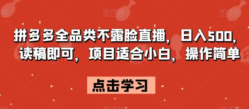 拼多多全品类不露脸直播，日入500，读稿即可，项目适合小白，操作简单【揭秘】-铭创资源库