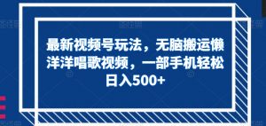 最新视频号玩法,无脑搬运懒洋洋唱歌视频,一部手机轻松日入500+【揭秘】-铭创资源库