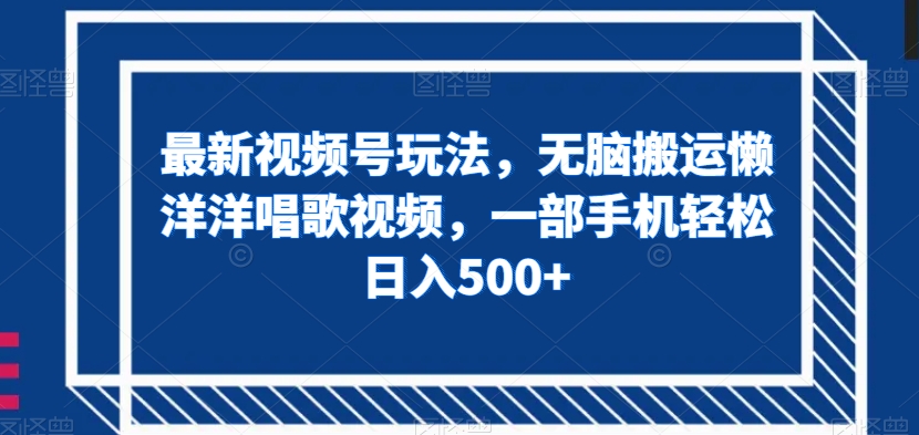 最新视频号玩法，无脑搬运懒洋洋唱歌视频，一部手机轻松日入500+【揭秘】-铭创资源库