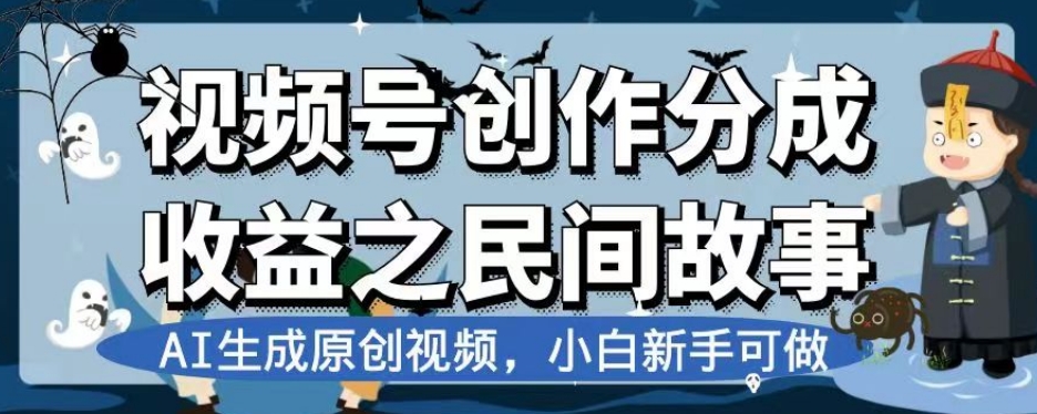 视频号创作分成收益之民间故事，AI生成原创视频，小白新手可做【揭秘】-铭创资源库
