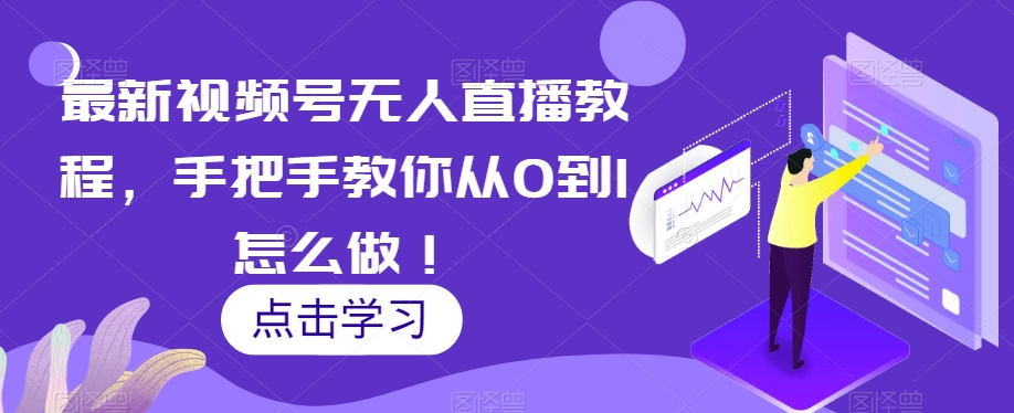 最新视频号无人直播教程，手把手教你从0到1怎么做！-铭创资源库