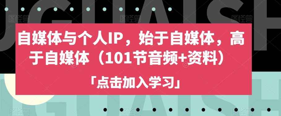 自媒体与个人IP，始于自媒体，高于自媒体（101节音频+资料）-铭创资源库
