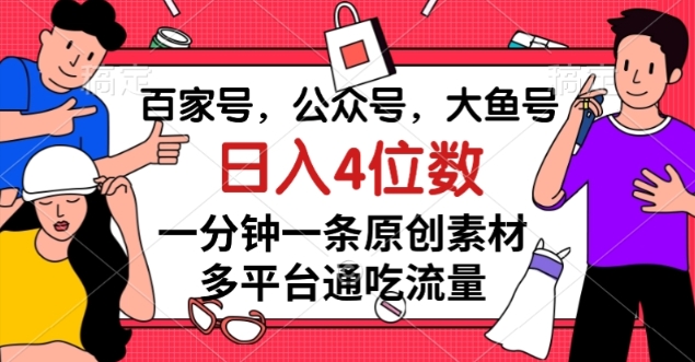 百家号，公众号，大鱼号一分钟一条原创素材，多平台通吃流量，日入4位数【揭秘】-铭创资源库