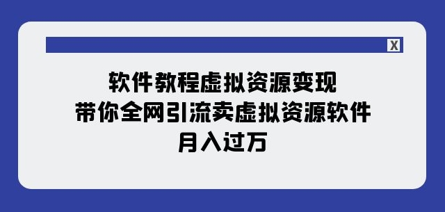 软件教程虚拟资源变现：带你全网引流卖虚拟资源软件，月入过万（11节课）-铭创资源库