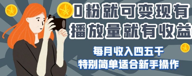 0粉就可变现，有播放量就有收益，每月收入四五千，特别简单适合新手操作【揭秘】-铭创资源库