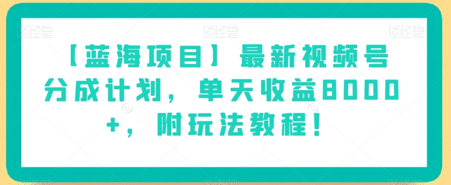 【蓝海项目】最新视频号分成计划，单天收益8000+，附玩法教程！-铭创资源库