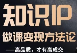 怎么做一门品质好课,知识IP做课变现方法论,高品质,才有好成交-铭创资源库