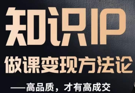 怎么做一门品质好课，知识IP做课变现方法论，高品质，才有好成交-铭创资源库
