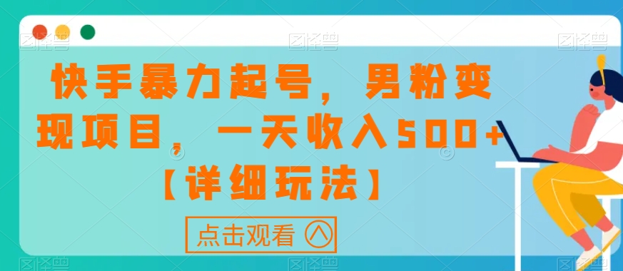 快手暴力起号，男粉变现项目，一天收入500+【详细玩法】【揭秘】-铭创资源库