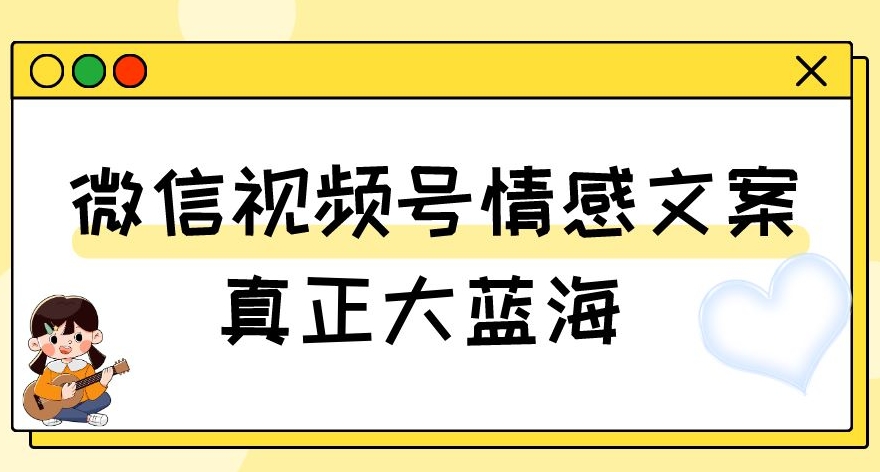 视频号情感文案，真正大蓝海，简单操作，新手小白轻松上手（教程+素材）【揭秘】-铭创资源库