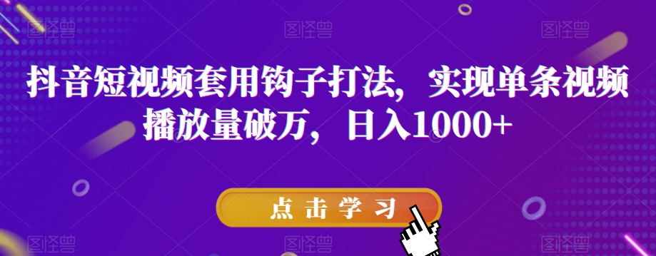 抖音短视频套用钩子打法，实现单条视频播放量破万，日入1000+【揭秘】-铭创资源库