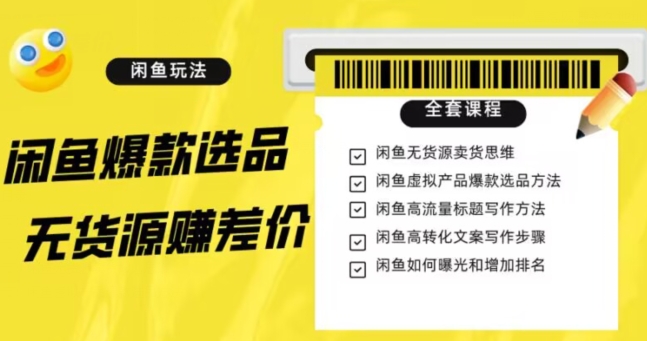 闲鱼无货源赚差价进阶玩法，爆款选品，资源寻找，引流变现全套教程（11节课）【揭秘】-铭创资源库