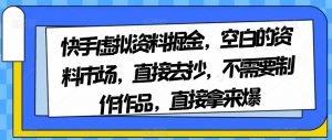 快手虚拟资料掘金,空白的资料市场,直接去抄,不需要制作作品,直接拿来爆-铭创资源库