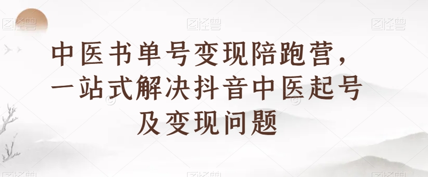 中医书单号变现陪跑营，一站式解决抖音中医起号及变现问题-铭创资源库