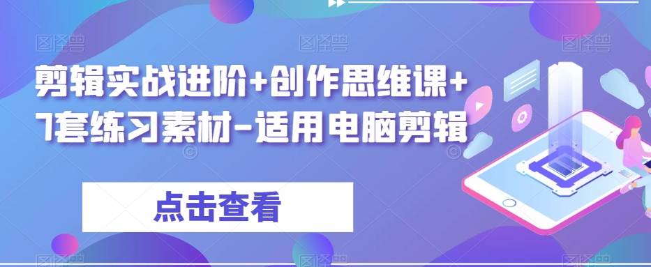 剪辑实战进阶+创作思维课+7套练习素材-适用电脑剪辑-铭创资源库
