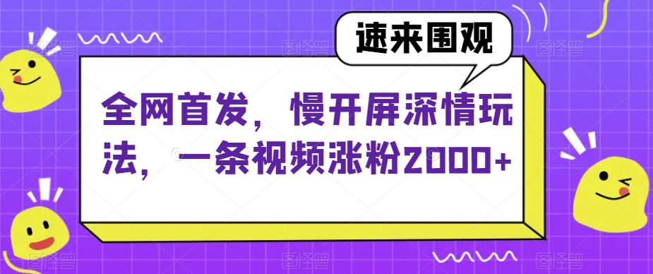 全网首发，慢开屏深情玩法，一条视频涨粉2000+【揭秘】-铭创资源库