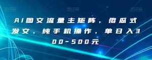AI图文流量主矩阵，傻瓜式发文，纯手机操作，单日入300-500元【揭秘】-铭创资源库