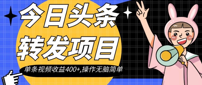 今日头条转发项目，单条视频收益400+,操作无脑简单【揭秘】-铭创资源库