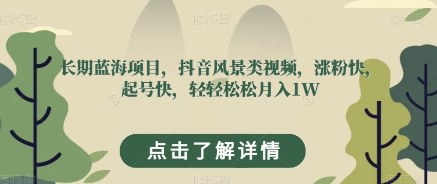 长期蓝海项目，抖音风景类视频，涨粉快，起号快，轻轻松松月入1W【揭秘】-铭创资源库