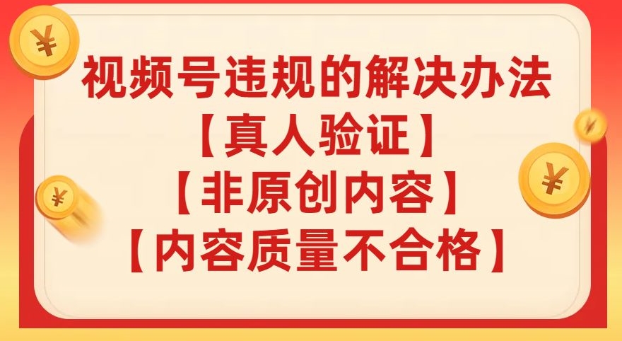 视频号【真人验证】【内容质量不合格】【非原创内容】的违规解决办法【揭秘】-铭创资源库