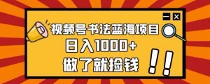 视频号书法蓝海项目,玩法简单,日入1000+【揭秘】-铭创资源库