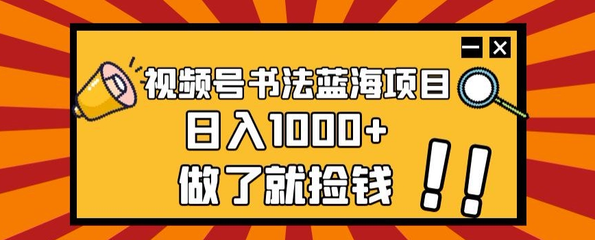 视频号书法蓝海项目，玩法简单，日入1000+【揭秘】-铭创资源库