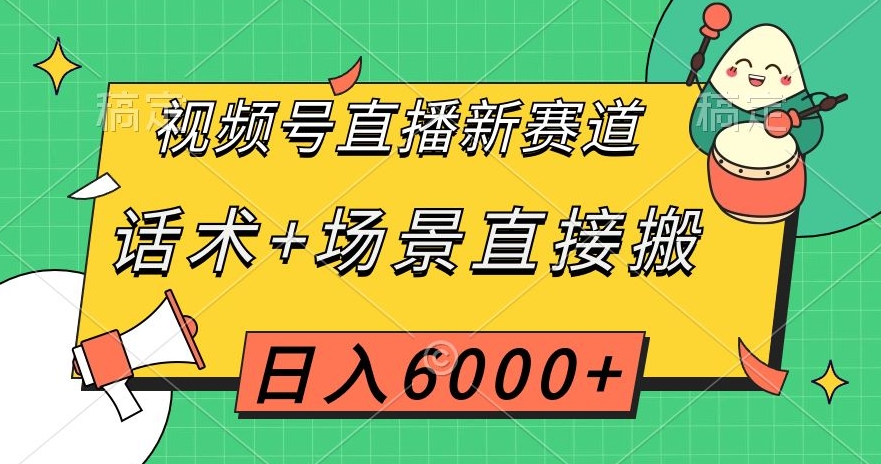 视频号直播新赛道，话术+场景直接搬，日入6000+【揭秘】-铭创资源库