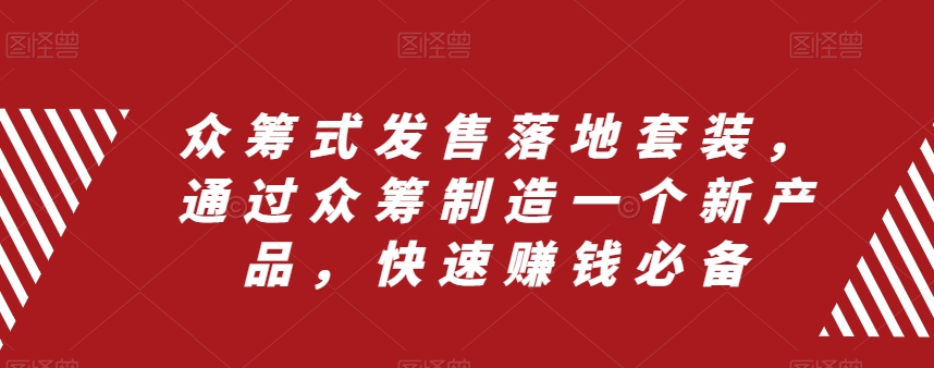 众筹式发售落地套装，通过众筹制造一个新产品，快速赚钱必备-铭创资源库
