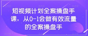 短视频计划全案操盘手课,从0-1会做有效流量的全案操盘手-铭创资源库