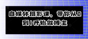 自媒体摄影课,带你从0到1开始做博主-铭创资源库