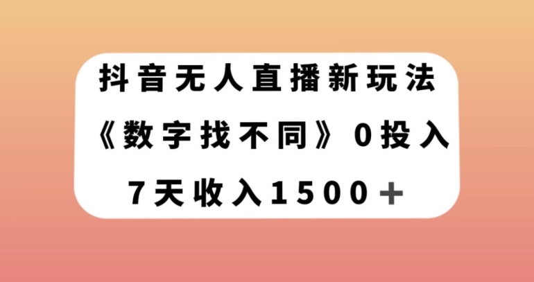 抖音无人直播新玩法，数字找不同，7天收入1500+【揭秘】-铭创资源库