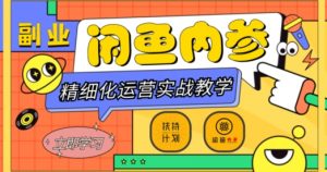 闲鱼精细化运营入门+高阶实战教学，从底层逻辑到轻松变现，多维度玩转闲鱼副业-铭创资源库