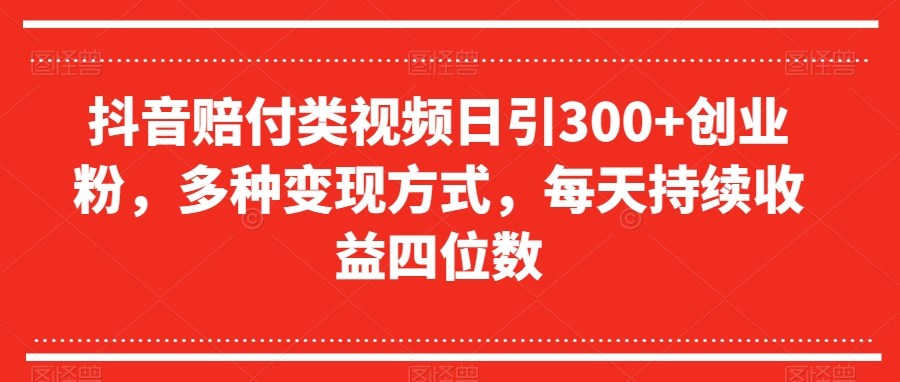 抖音赔付类视频日引300+创业粉，多种变现方式，每天持续收益四位数【揭秘】-铭创资源库