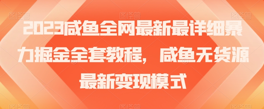 2023咸鱼全网最新最详细暴力掘金全套教程，咸鱼无货源最新变现模式【揭秘】-铭创资源库