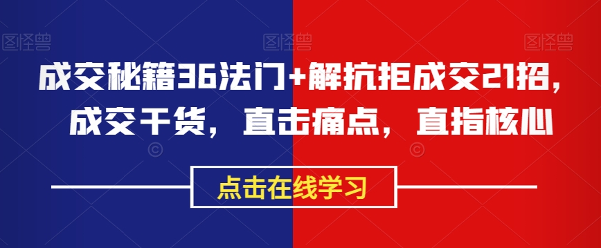 成交秘籍36法门+解抗拒成交21招，成交干货，直击痛点，直指核心-铭创资源库