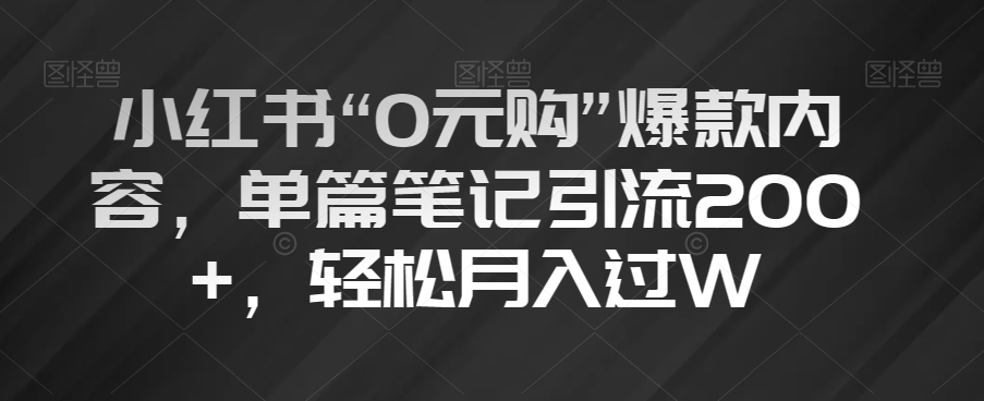小红书“0元购”爆款内容，单篇笔记引流200+，轻松月入过W【揭秘】-铭创资源库