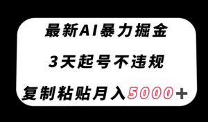 最新AI暴力掘金，3天必起号不违规，复制粘贴月入5000＋【揭秘】-铭创资源库