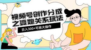 视频号创作分成之婆媳关系玩法【教程+素材渠道】【揭秘】-铭创资源库