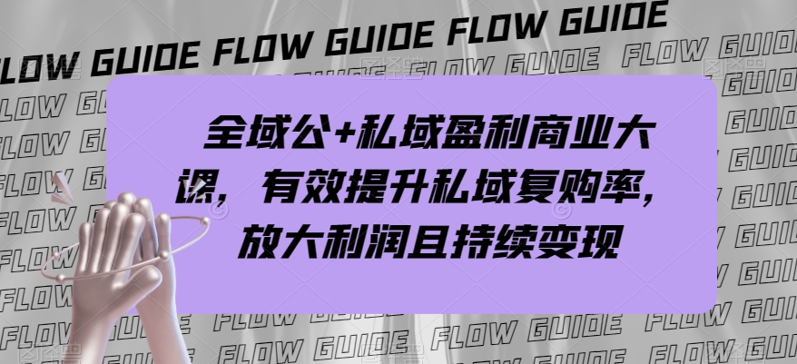 全域公+私域盈利商业大课，有效提升私域复购率，放大利润且持续变现-铭创资源库